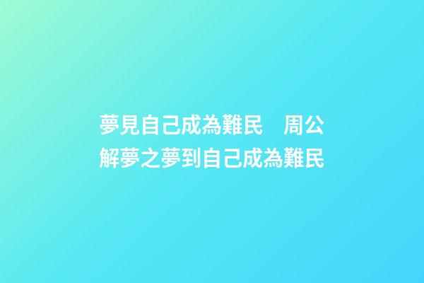 夢見自己成為難民　周公解夢之夢到自己成為難民